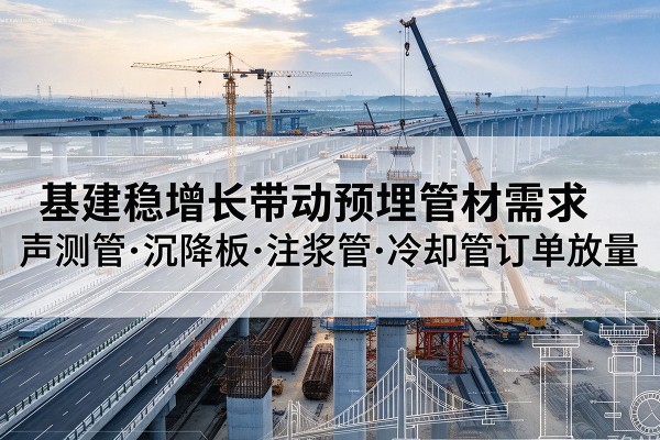松原基建稳增长带动预埋监测管材需求，声测管、沉降板、注浆管订单持续放量